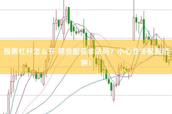 股票杠杆怎么开 期货配资非法吗？小心非法配资陷阱！