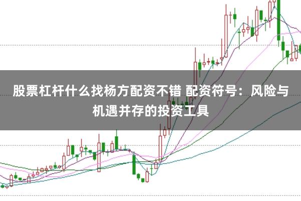股票杠杆什么找杨方配资不错 配资符号：风险与机遇并存的投资工具