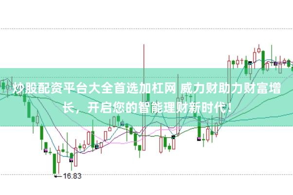 炒股配资平台大全首选加杠网 威力财助力财富增长，开启您的智能理财新时代！