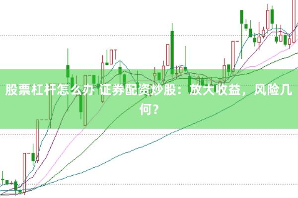 股票杠杆怎么办 证券配资炒股：放大收益，风险几何？
