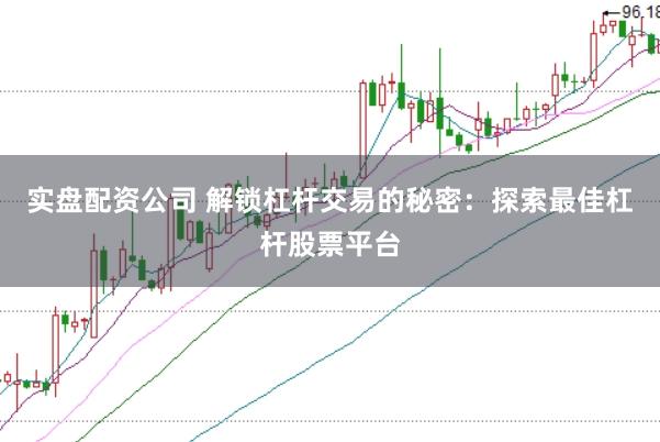 实盘配资公司 解锁杠杆交易的秘密：探索最佳杠杆股票平台