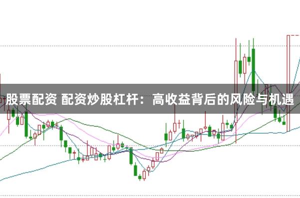 股票配资 配资炒股杠杆：高收益背后的风险与机遇