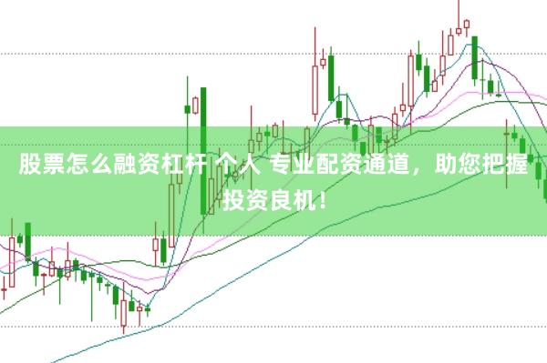 股票怎么融资杠杆 个人 专业配资通道，助您把握投资良机！