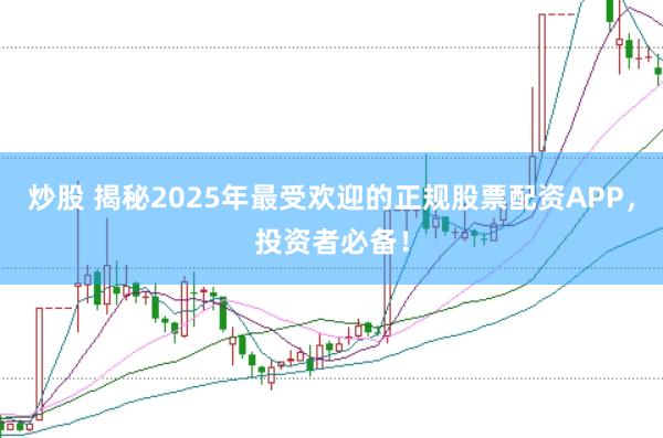 炒股 揭秘2025年最受欢迎的正规股票配资APP，投资者必备！