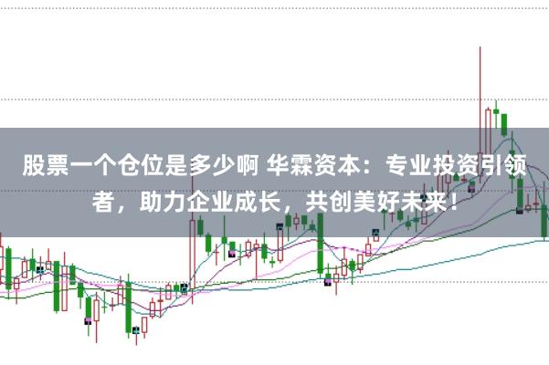 股票一个仓位是多少啊 华霖资本：专业投资引领者，助力企业成长，共创美好未来！