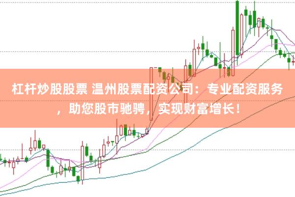 杠杆炒股股票 温州股票配资公司：专业配资服务，助您股市驰骋，实现财富增长！