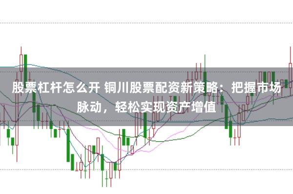股票杠杆怎么开 铜川股票配资新策略：把握市场脉动，轻松实现资产增值
