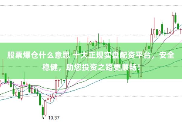 股票爆仓什么意思 十大正规实盘配资平台，安全稳健，助您投资之路更顺畅！