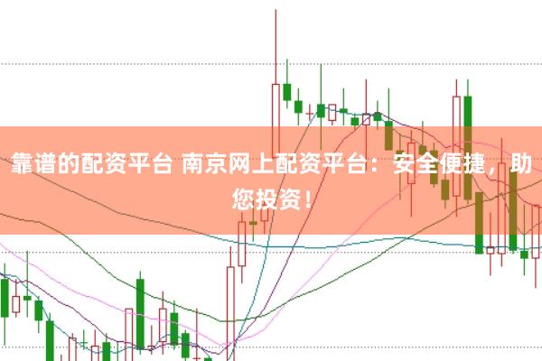 靠谱的配资平台 南京网上配资平台：安全便捷，助您投资！
