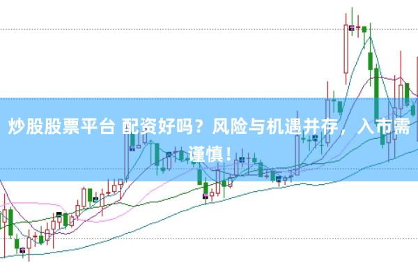 炒股股票平台 配资好吗？风险与机遇并存，入市需谨慎！