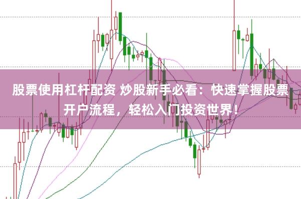 股票使用杠杆配资 炒股新手必看：快速掌握股票开户流程，轻松入门投资世界！
