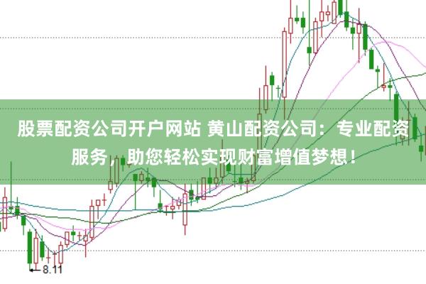 股票配资公司开户网站 黄山配资公司：专业配资服务，助您轻松实现财富增值梦想！
