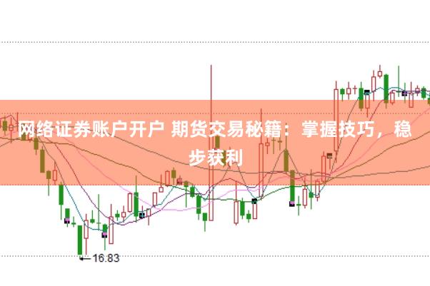 网络证券账户开户 期货交易秘籍：掌握技巧，稳步获利