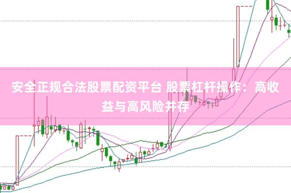安全正规合法股票配资平台 股票杠杆操作：高收益与高风险并存