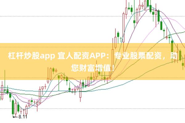杠杆炒股app 宜人配资APP：专业股票配资，助您财富增值！