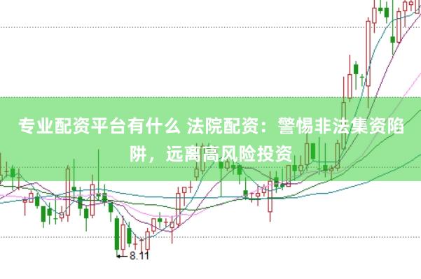 专业配资平台有什么 法院配资：警惕非法集资陷阱，远离高风险投资