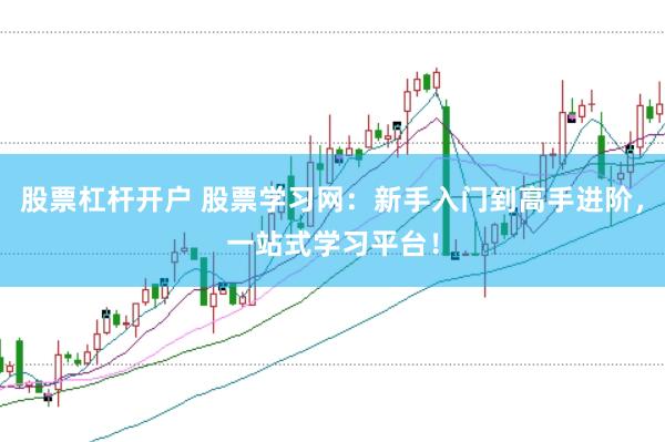 股票杠杆开户 股票学习网：新手入门到高手进阶，一站式学习平台！