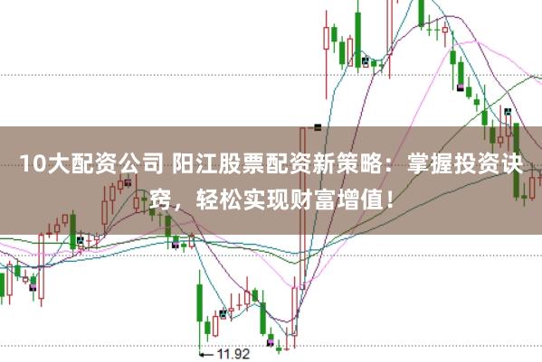 10大配资公司 阳江股票配资新策略：掌握投资诀窍，轻松实现财富增值！