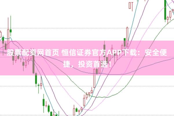 股票配资网首页 恒信证券官方APP下载：安全便捷，投资首选！