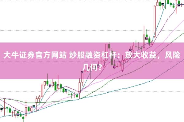 大牛证券官方网站 炒股融资杠杆：放大收益，风险几何？