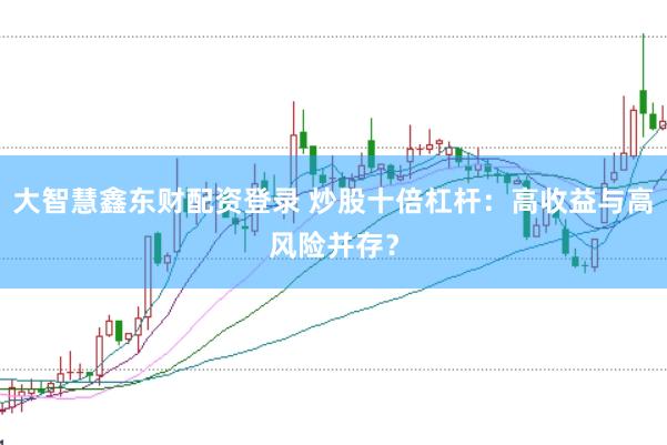 大智慧鑫东财配资登录 炒股十倍杠杆：高收益与高风险并存？