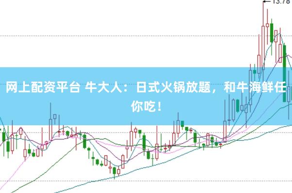 网上配资平台 牛大人：日式火锅放题，和牛海鲜任你吃！