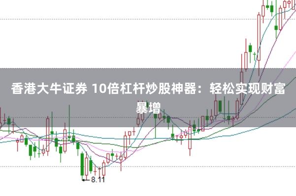 香港大牛证券 10倍杠杆炒股神器：轻松实现财富暴增
