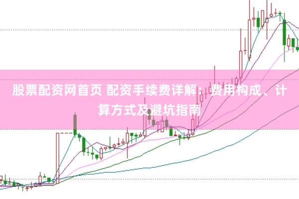 股票配资网首页 配资手续费详解：费用构成、计算方式及避坑指南