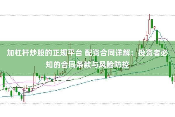加杠杆炒股的正规平台 配资合同详解：投资者必知的合同条款与风险防控