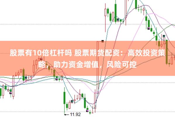 股票有10倍杠杆吗 股票期货配资：高效投资策略，助力资金增值，风险可控