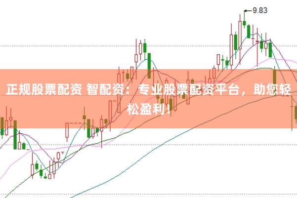 正规股票配资 智配资：专业股票配资平台，助您轻松盈利！