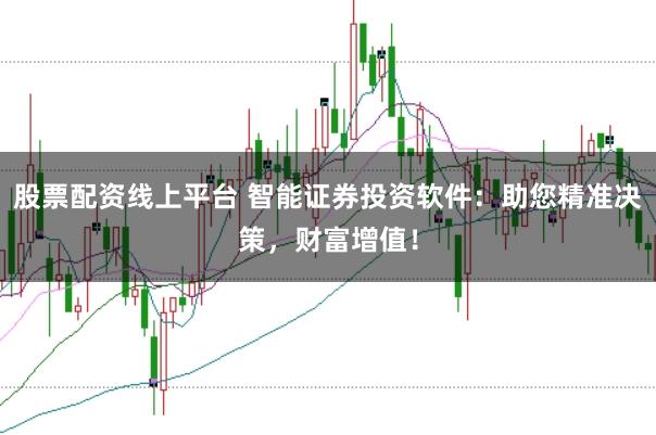 股票配资线上平台 智能证券投资软件：助您精准决策，财富增值！