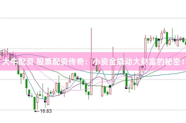 大牛配资 股票配资传奇：小资金撬动大财富的秘密！