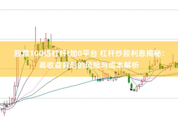股票100倍杠杆t加0平台 杠杆炒股利息揭秘：高收益背后的风险与成本解析