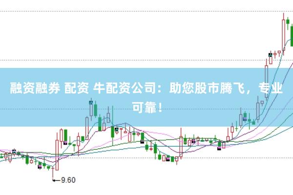 融资融券 配资 牛配资公司：助您股市腾飞，专业可靠！