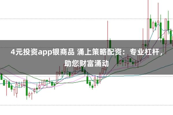 4元投资app银商品 涌上策略配资：专业杠杆，助您财富涌动