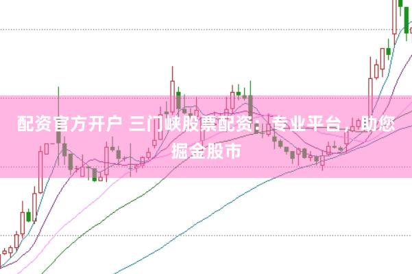 配资官方开户 三门峡股票配资：专业平台，助您掘金股市