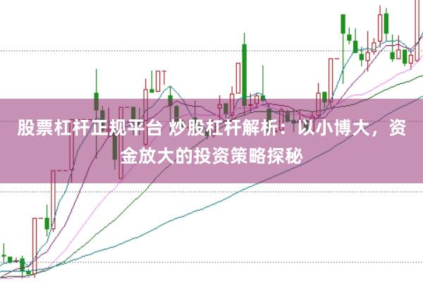 股票杠杆正规平台 炒股杠杆解析：以小博大，资金放大的投资策略探秘