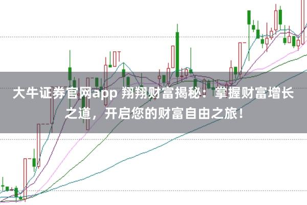 大牛证券官网app 翔翔财富揭秘：掌握财富增长之道，开启您的财富自由之旅！