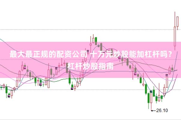 最大最正规的配资公司 十万元炒股能加杠杆吗？杠杆炒股指南