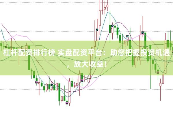 杠杆配资排行榜 实盘配资平台：助您把握投资机遇，放大收益！