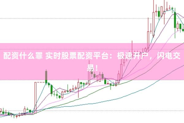 配资什么罪 实时股票配资平台：极速开户，闪电交易！