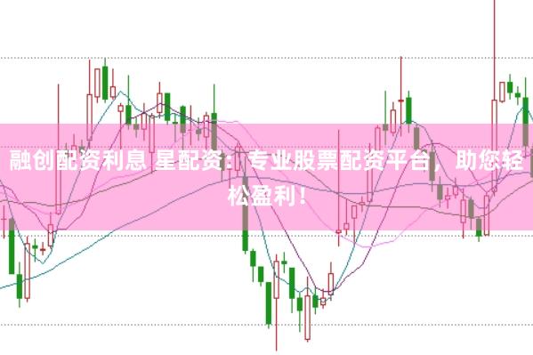 融创配资利息 星配资：专业股票配资平台，助您轻松盈利！