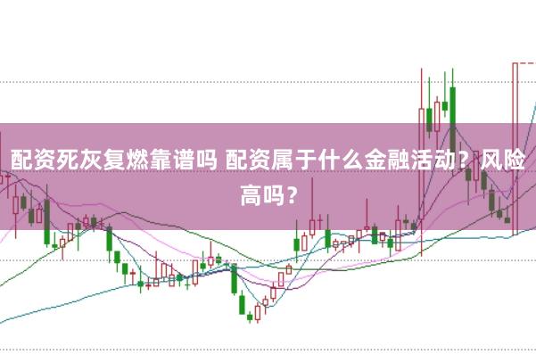 配资死灰复燃靠谱吗 配资属于什么金融活动？风险高吗？