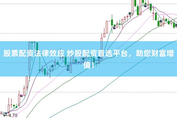 股票配资法律效应 炒股配资首选平台，助您财富增值！