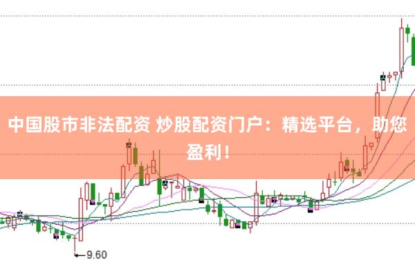 中国股市非法配资 炒股配资门户：精选平台，助您盈利！