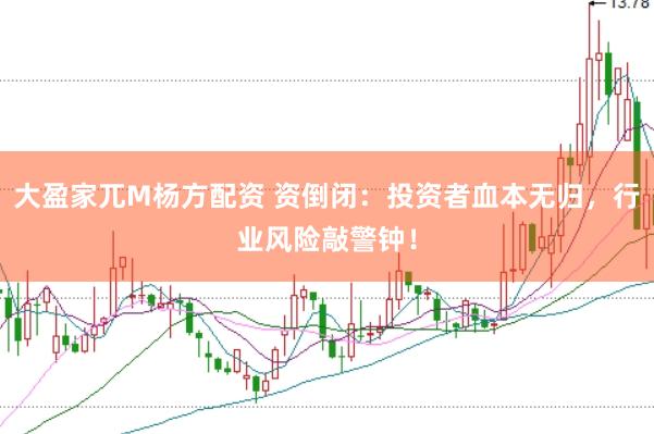 大盈家兀M杨方配资 资倒闭：投资者血本无归，行业风险敲警钟！