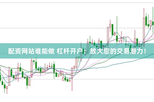 配资网站谁能做 杠杆开户：放大您的交易潜力！