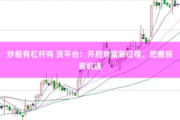 炒股有杠杆吗 资平台：开启财富新征程，把握投资机遇