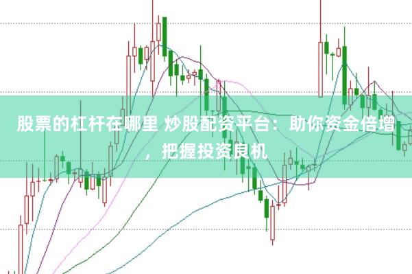 股票的杠杆在哪里 炒股配资平台：助你资金倍增，把握投资良机